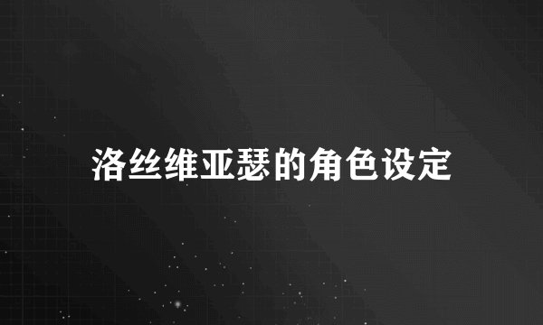洛丝维亚瑟的角色设定