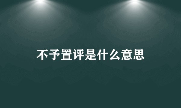 不予置评是什么意思