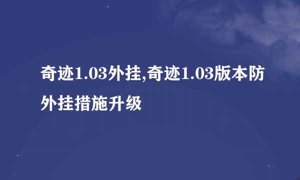 奇迹1.03外挂,奇迹1.03版本防外挂措施升级