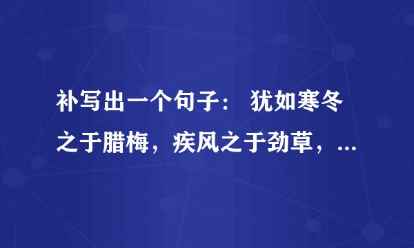 补写出一个句子： 犹如寒冬之于腊梅，疾风之于劲草，对手能让我们的意气更加昂扬 .......................