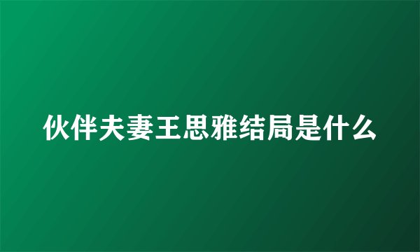 伙伴夫妻王思雅结局是什么