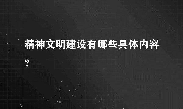 精神文明建设有哪些具体内容？