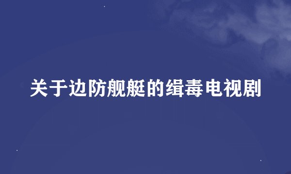 关于边防舰艇的缉毒电视剧