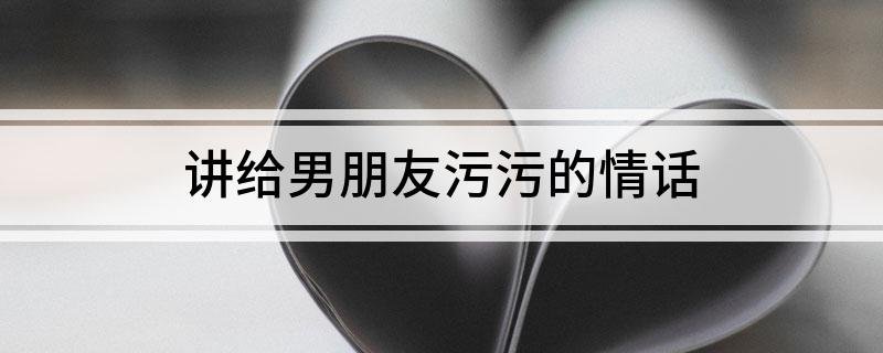有哪些比较污的情话呢？