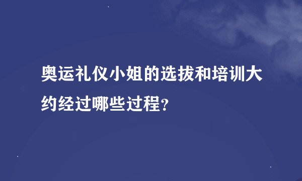 奥运礼仪小姐的选拔和培训大约经过哪些过程？