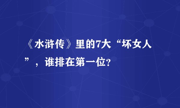 《水浒传》里的7大“坏女人”，谁排在第一位？