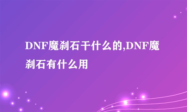 DNF魔刹石干什么的,DNF魔刹石有什么用