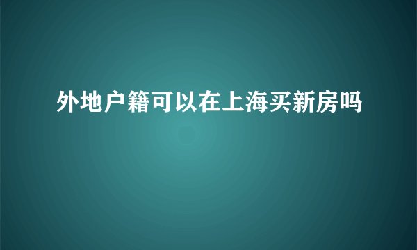 外地户籍可以在上海买新房吗