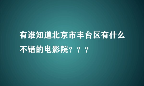有谁知道北京市丰台区有什么不错的电影院？？？