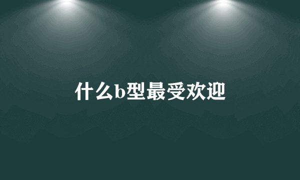 什么b型最受欢迎