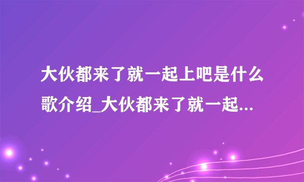 大伙都来了就一起上吧是什么歌介绍_大伙都来了就一起上吧是什么歌是什么