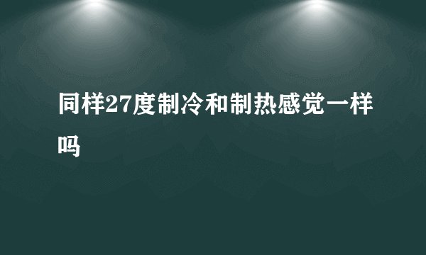 同样27度制冷和制热感觉一样吗