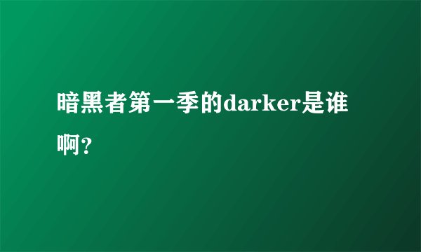 暗黑者第一季的darker是谁啊？
