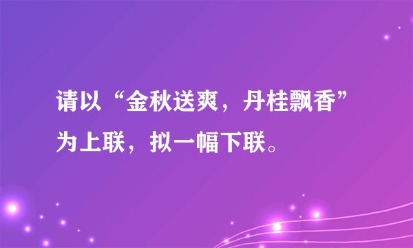 请以“金秋送爽，丹桂飘香”为上联，拟一幅下联。