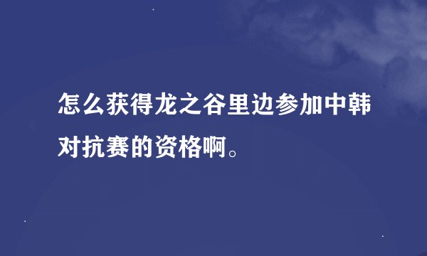 怎么获得龙之谷里边参加中韩对抗赛的资格啊。