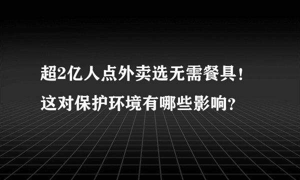 超2亿人点外卖选无需餐具！这对保护环境有哪些影响？