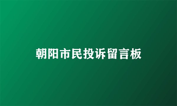 朝阳市民投诉留言板