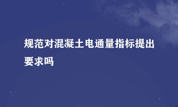 规范对混凝土电通量指标提出要求吗