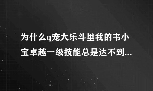 为什么q宠大乐斗里我的韦小宝卓越一级技能总是达不到43%（得到时资质是优秀）