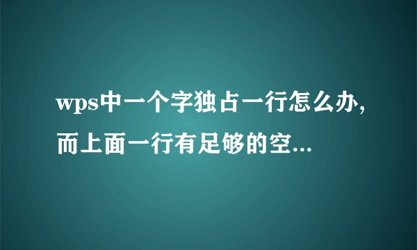 wps中一个字独占一行怎么办,而上面一行有足够的空间让它上去。如图所示，就算我把中间虚线删除也上不去
