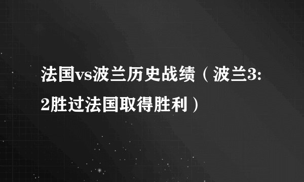 法国vs波兰历史战绩（波兰3:2胜过法国取得胜利）