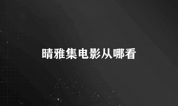 晴雅集电影从哪看