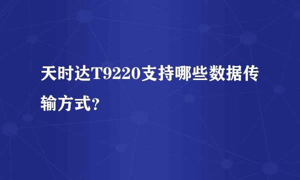 天时达T9220支持哪些数据传输方式？