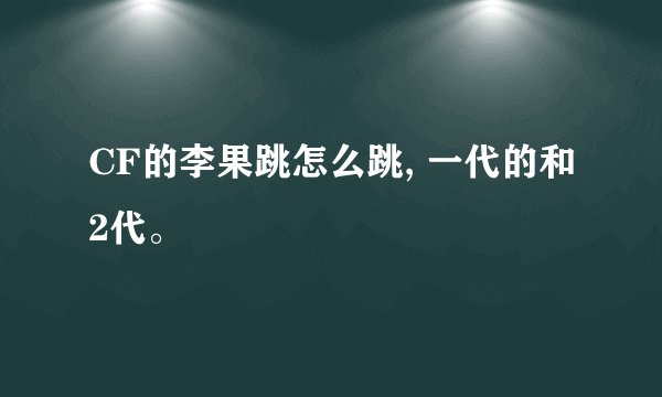 CF的李果跳怎么跳, 一代的和2代。