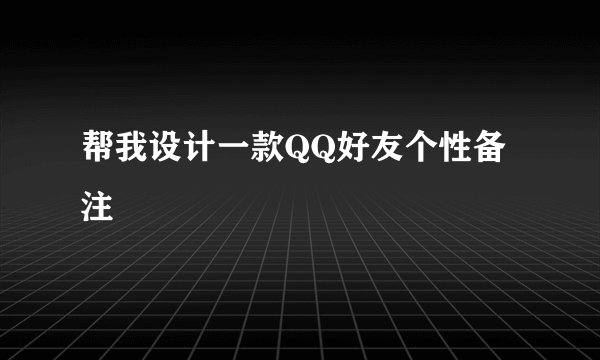 帮我设计一款QQ好友个性备注