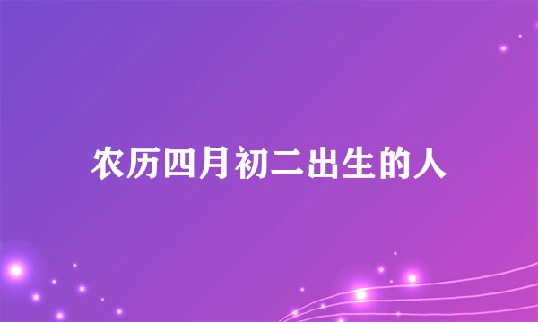 农历四月初二出生的人