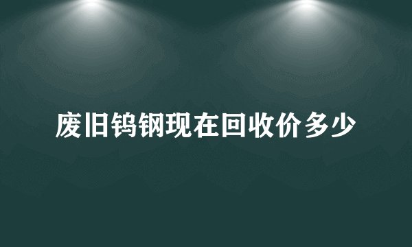 废旧钨钢现在回收价多少