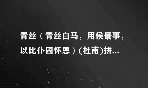 青丝（青丝白马，用侯景事，以比仆固怀恩）(杜甫)拼音版、注音及读音