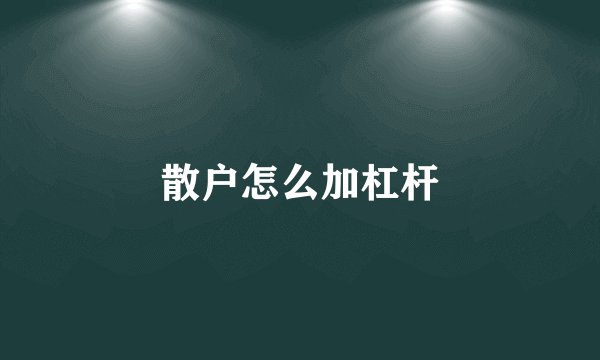 散户怎么加杠杆