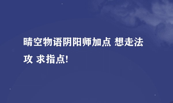 晴空物语阴阳师加点 想走法攻 求指点!