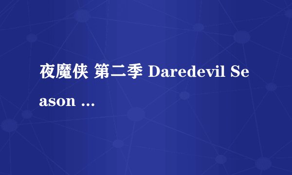 夜魔侠 第二季 Daredevil Season 2 (2016)全集未删减高清版免费下载