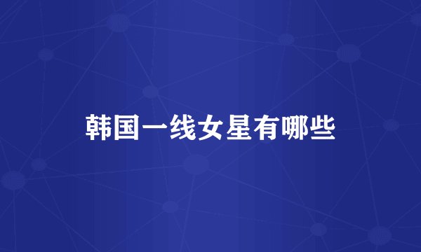 韩国一线女星有哪些