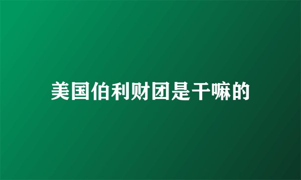 美国伯利财团是干嘛的