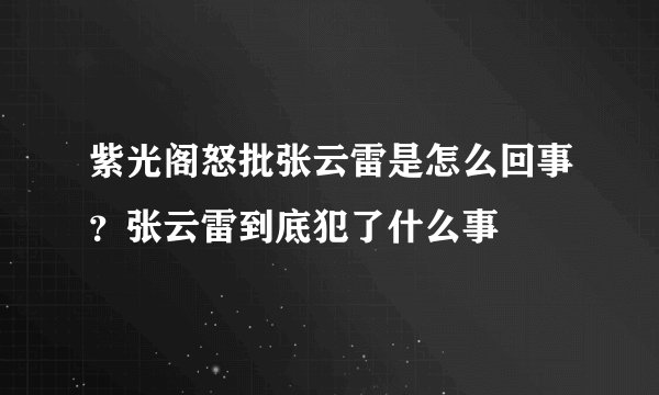 紫光阁怒批张云雷是怎么回事？张云雷到底犯了什么事