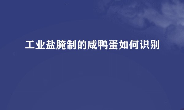 工业盐腌制的咸鸭蛋如何识别