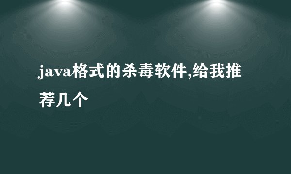 java格式的杀毒软件,给我推荐几个