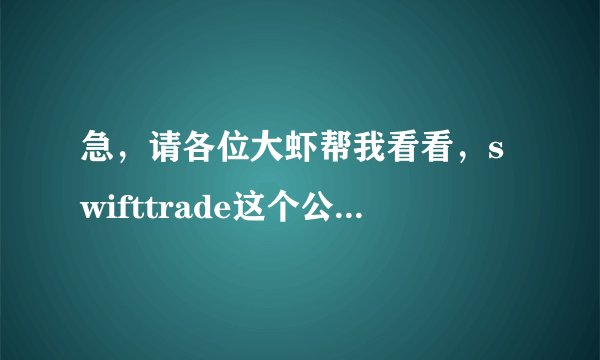 急，请各位大虾帮我看看，swifttrade这个公司好吗？