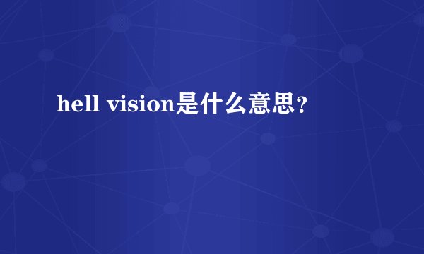 hell vision是什么意思？