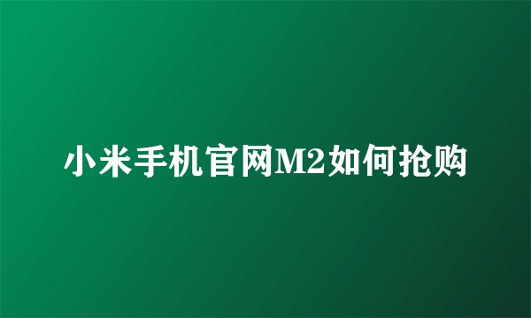 小米手机官网M2如何抢购