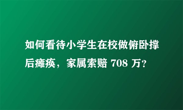 如何看待小学生在校做俯卧撑后瘫痪，家属索赔 708 万？