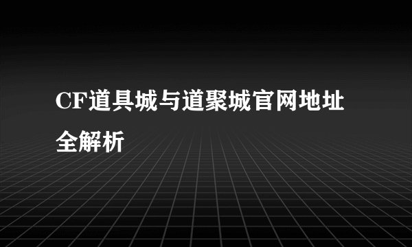 CF道具城与道聚城官网地址全解析