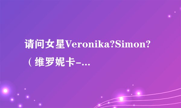 请问女星Veronika?Simon?（维罗妮卡-西蒙）和Victoria?Kruz（维多利亚-科鲁兹）是一个人吗