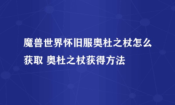 魔兽世界怀旧服奥杜之杖怎么获取 奥杜之杖获得方法