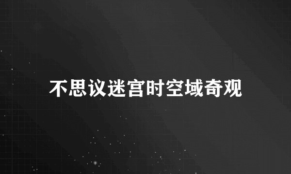 不思议迷宫时空域奇观