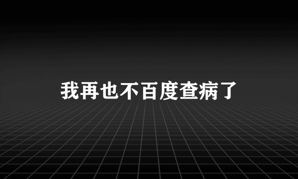 我再也不百度查病了