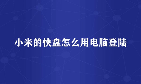 小米的快盘怎么用电脑登陆